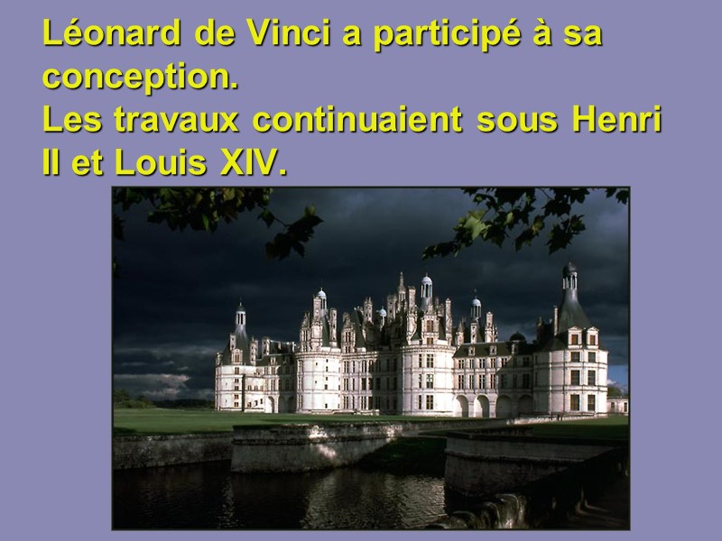Léonard de Vinci a participé à sa conception. Les travaux continuaient sous Henri II